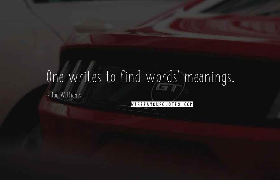 Joy Williams Quotes: One writes to find words' meanings.