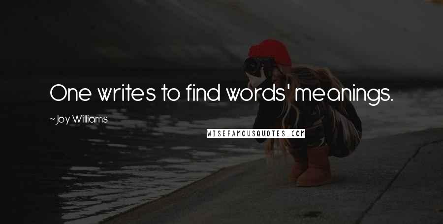 Joy Williams Quotes: One writes to find words' meanings.