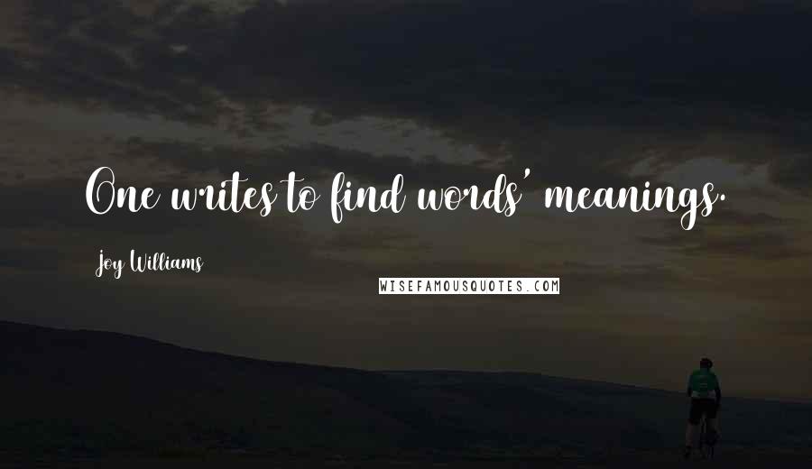 Joy Williams Quotes: One writes to find words' meanings.