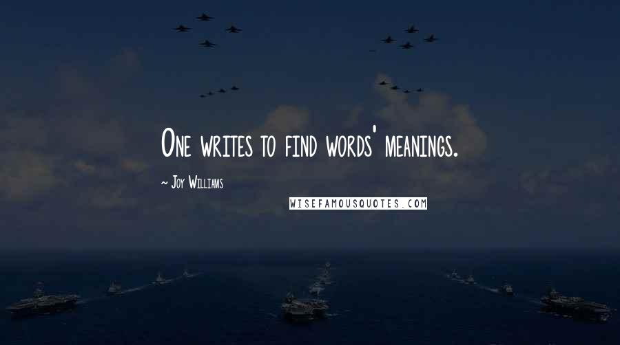 Joy Williams Quotes: One writes to find words' meanings.