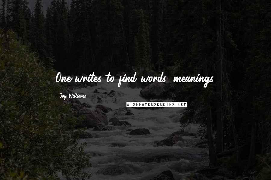 Joy Williams Quotes: One writes to find words' meanings.