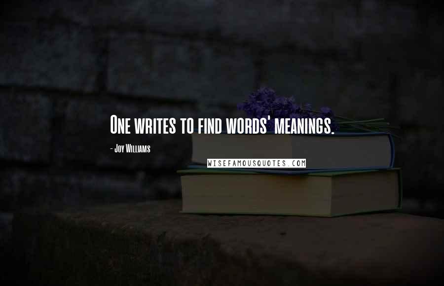 Joy Williams Quotes: One writes to find words' meanings.