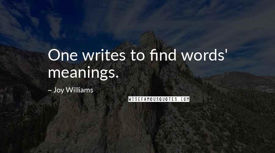 Joy Williams Quotes: One writes to find words' meanings.