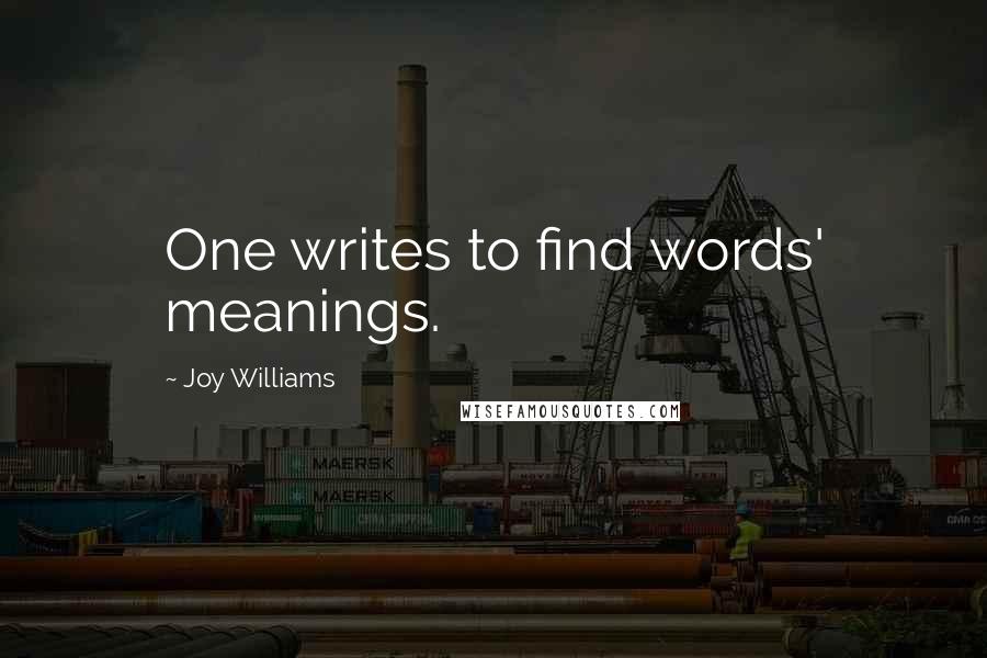 Joy Williams Quotes: One writes to find words' meanings.