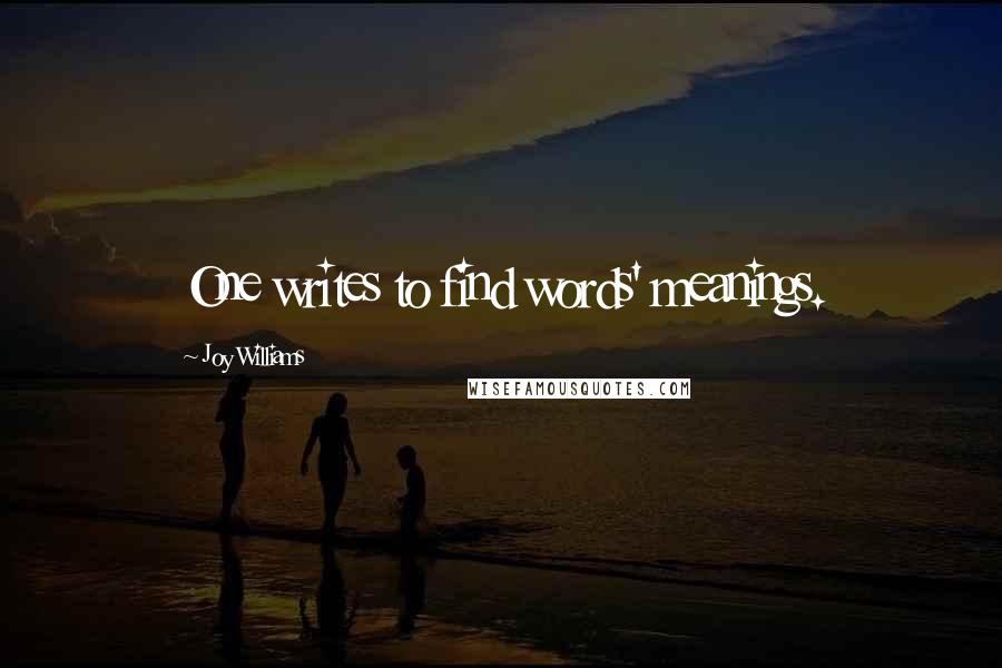 Joy Williams Quotes: One writes to find words' meanings.