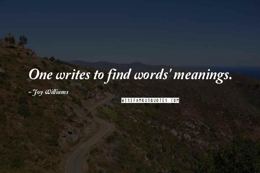 Joy Williams Quotes: One writes to find words' meanings.