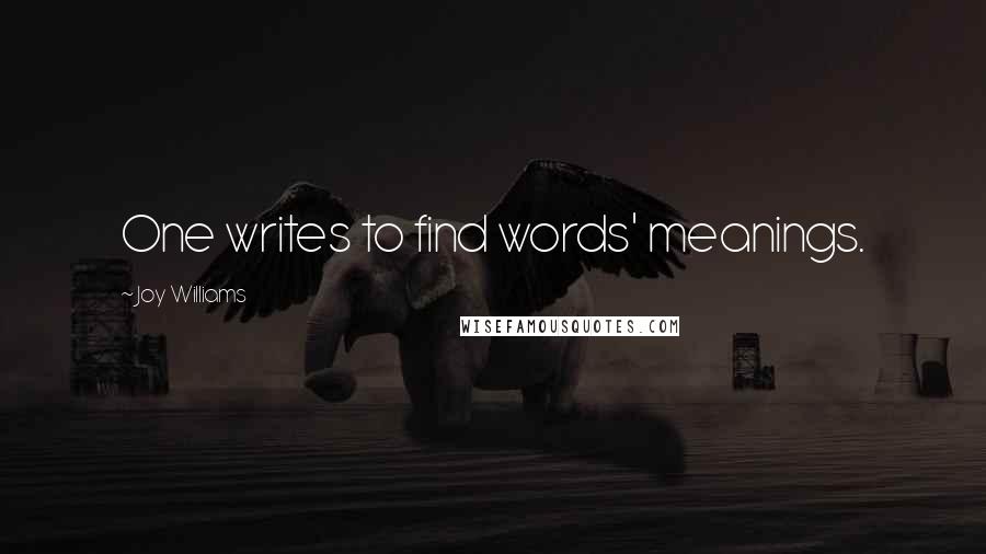 Joy Williams Quotes: One writes to find words' meanings.