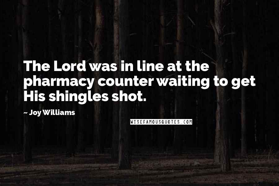 Joy Williams Quotes: The Lord was in line at the pharmacy counter waiting to get His shingles shot.