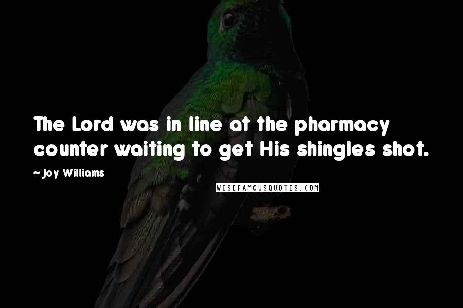 Joy Williams Quotes: The Lord was in line at the pharmacy counter waiting to get His shingles shot.