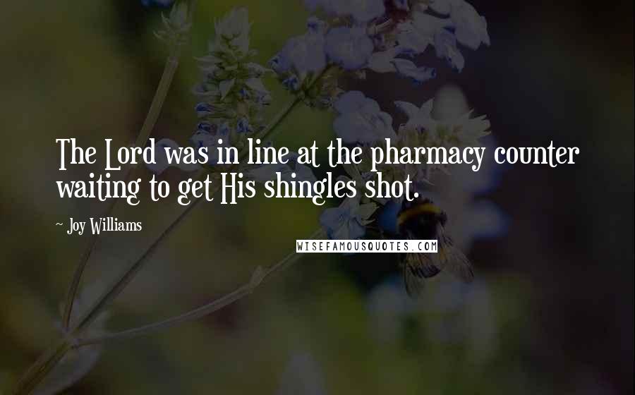 Joy Williams Quotes: The Lord was in line at the pharmacy counter waiting to get His shingles shot.