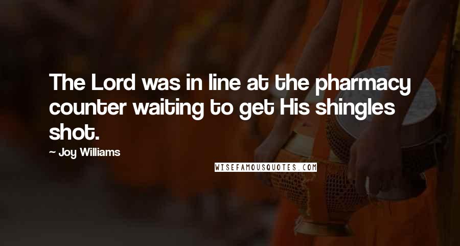 Joy Williams Quotes: The Lord was in line at the pharmacy counter waiting to get His shingles shot.