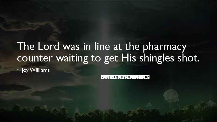 Joy Williams Quotes: The Lord was in line at the pharmacy counter waiting to get His shingles shot.