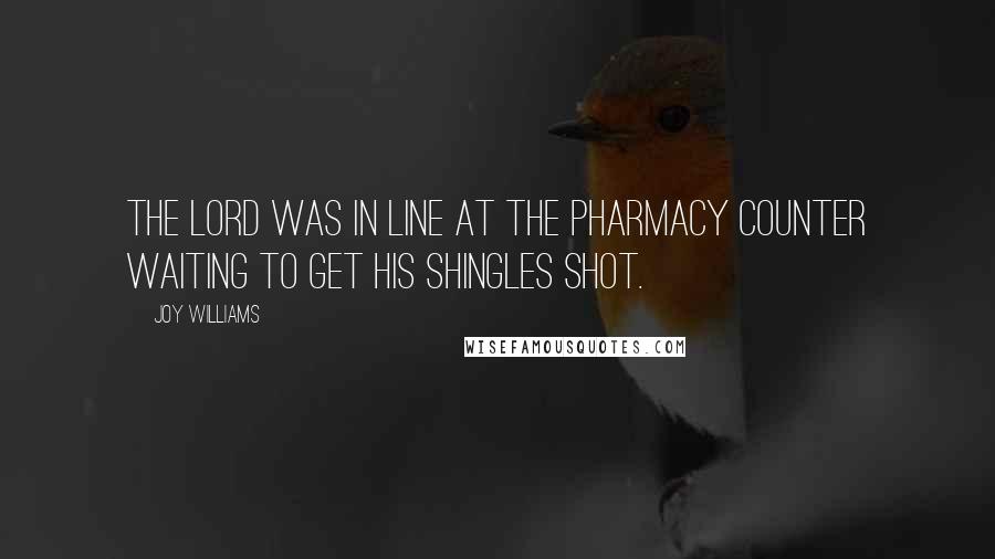 Joy Williams Quotes: The Lord was in line at the pharmacy counter waiting to get His shingles shot.