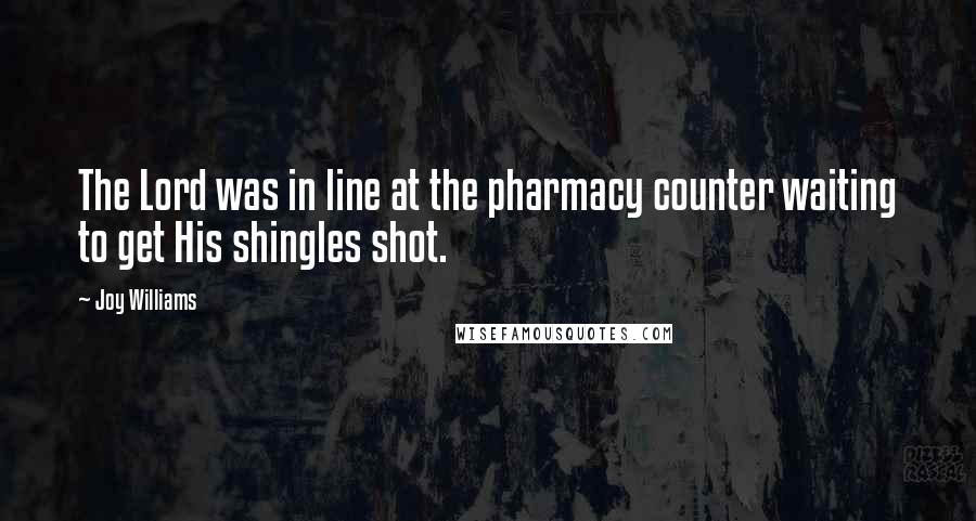 Joy Williams Quotes: The Lord was in line at the pharmacy counter waiting to get His shingles shot.