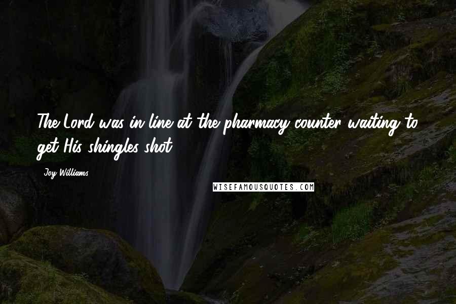 Joy Williams Quotes: The Lord was in line at the pharmacy counter waiting to get His shingles shot.