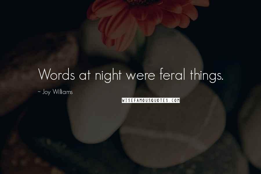 Joy Williams Quotes: Words at night were feral things.