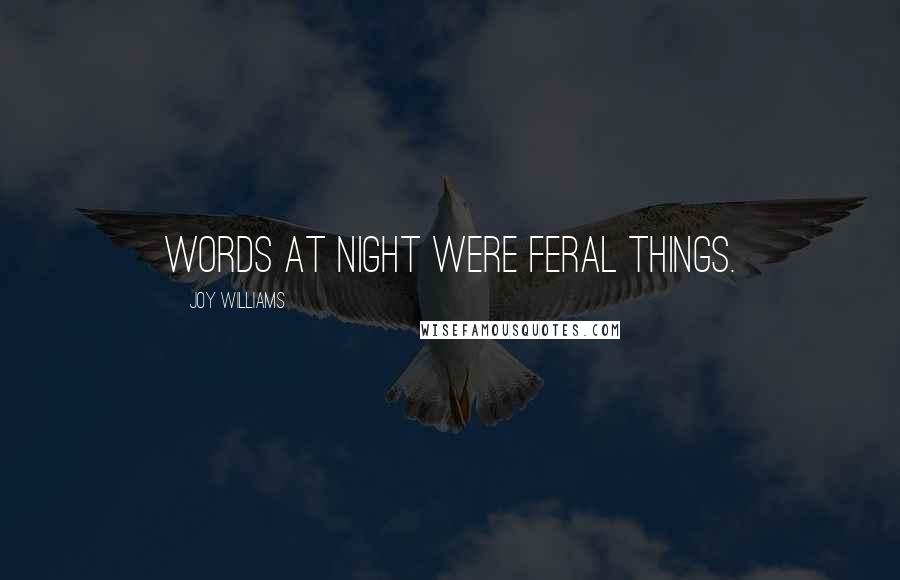 Joy Williams Quotes: Words at night were feral things.