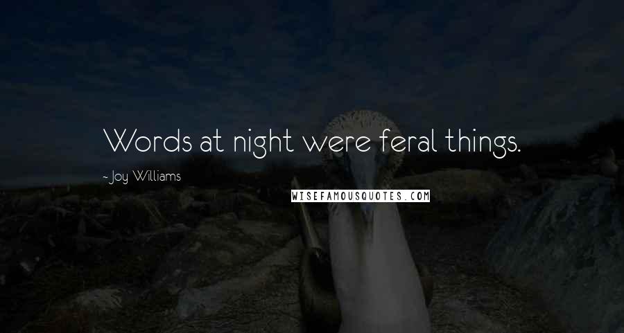 Joy Williams Quotes: Words at night were feral things.