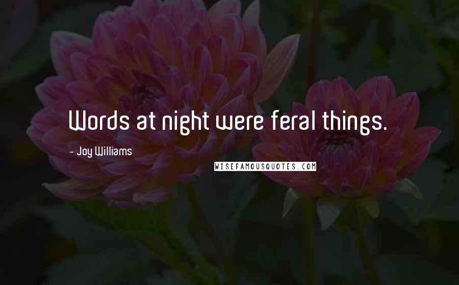 Joy Williams Quotes: Words at night were feral things.