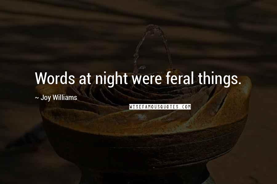 Joy Williams Quotes: Words at night were feral things.