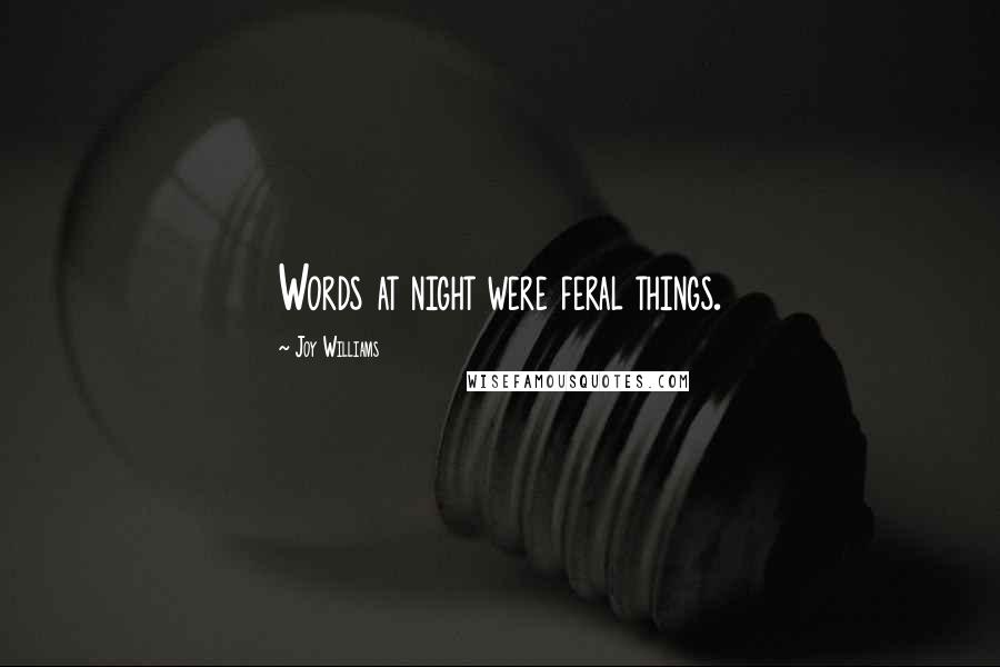 Joy Williams Quotes: Words at night were feral things.