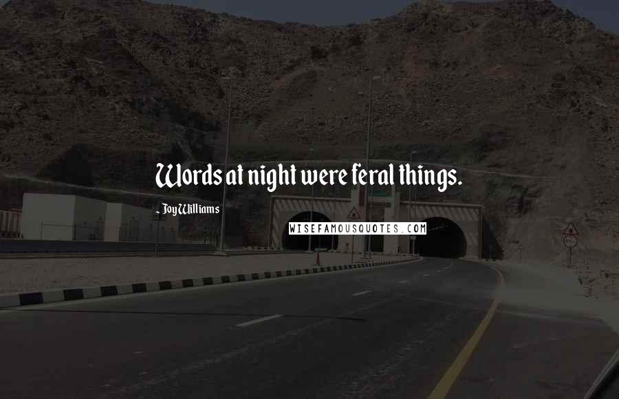 Joy Williams Quotes: Words at night were feral things.