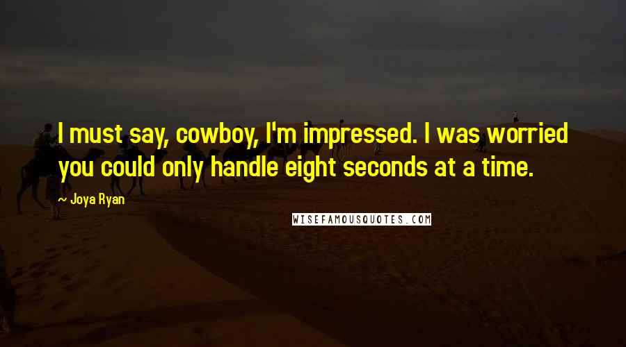 Joya Ryan Quotes: I must say, cowboy, I'm impressed. I was worried you could only handle eight seconds at a time.