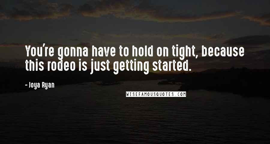 Joya Ryan Quotes: You're gonna have to hold on tight, because this rodeo is just getting started.