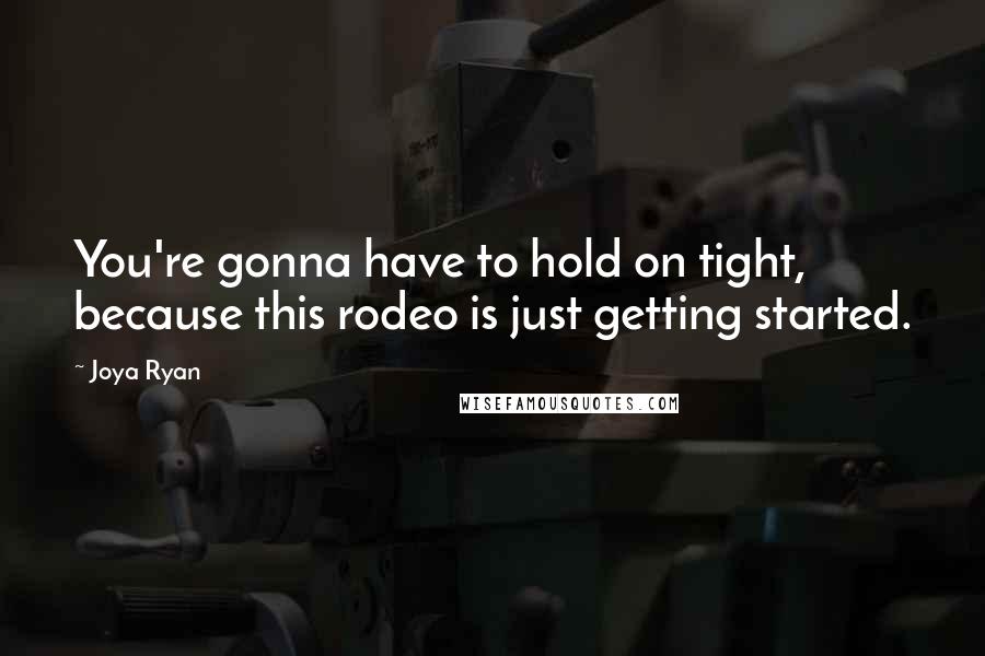 Joya Ryan Quotes: You're gonna have to hold on tight, because this rodeo is just getting started.