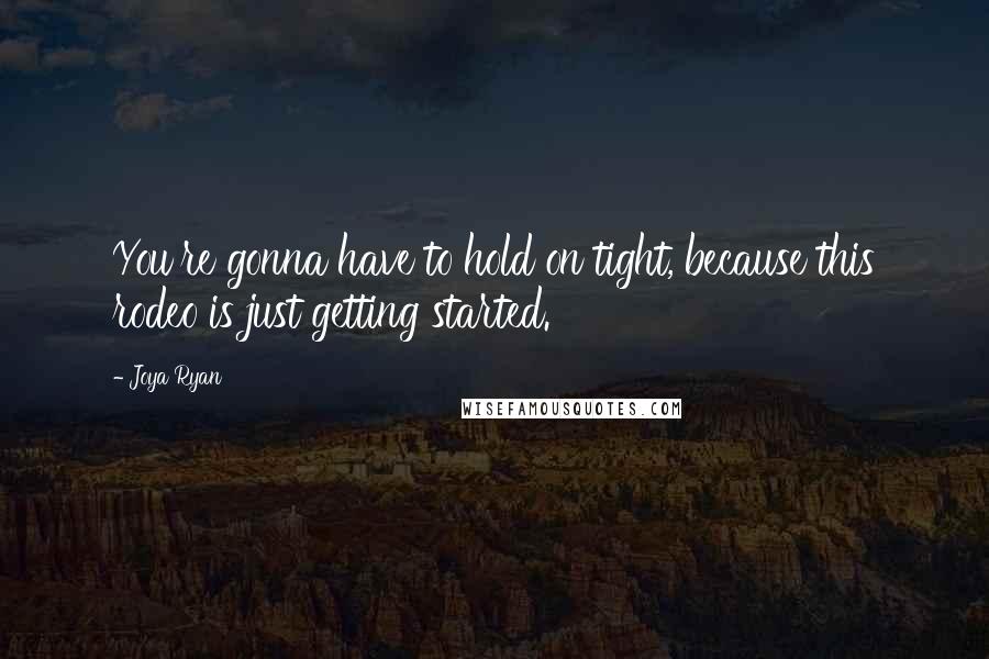 Joya Ryan Quotes: You're gonna have to hold on tight, because this rodeo is just getting started.