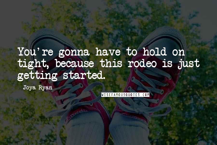 Joya Ryan Quotes: You're gonna have to hold on tight, because this rodeo is just getting started.