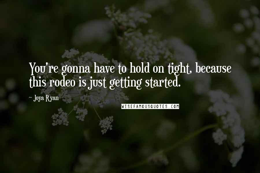 Joya Ryan Quotes: You're gonna have to hold on tight, because this rodeo is just getting started.