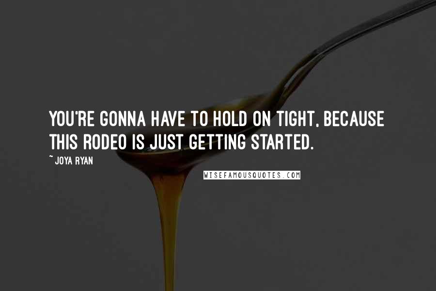 Joya Ryan Quotes: You're gonna have to hold on tight, because this rodeo is just getting started.