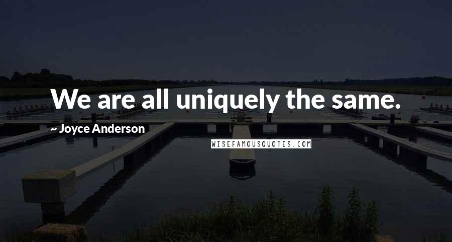 Joyce Anderson Quotes: We are all uniquely the same.