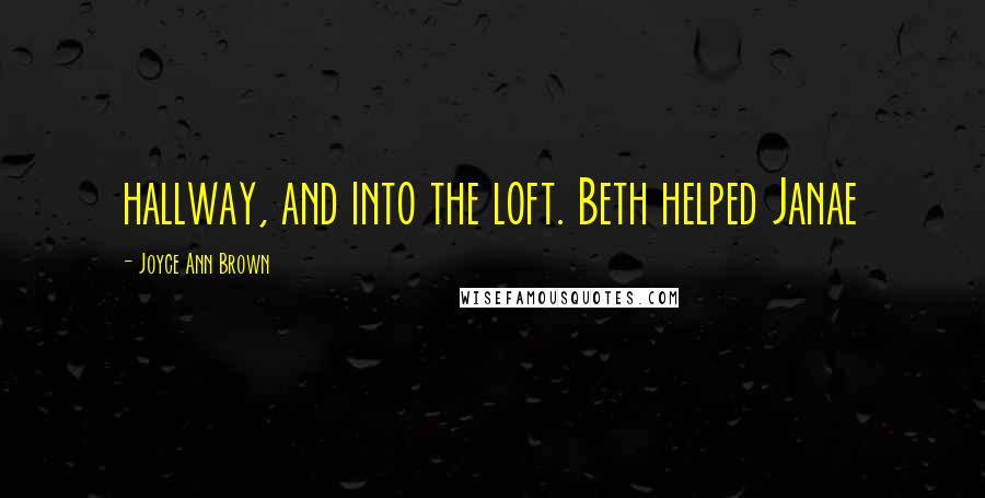 Joyce Ann Brown Quotes: hallway, and into the loft. Beth helped Janae