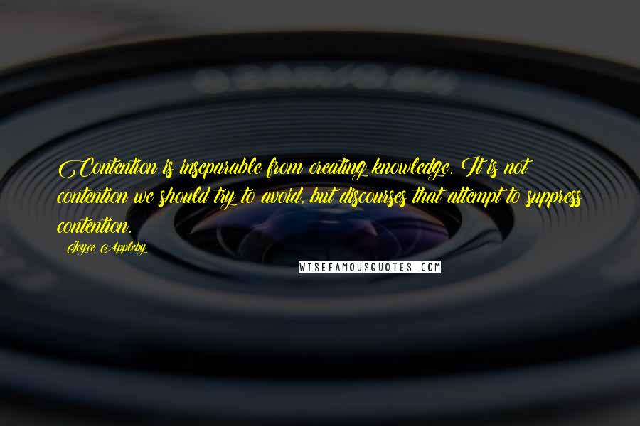 Joyce Appleby Quotes: Contention is inseparable from creating knowledge. It is not contention we should try to avoid, but discourses that attempt to suppress contention.