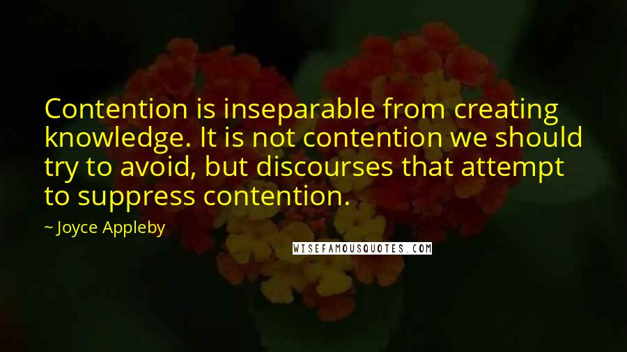 Joyce Appleby Quotes: Contention is inseparable from creating knowledge. It is not contention we should try to avoid, but discourses that attempt to suppress contention.