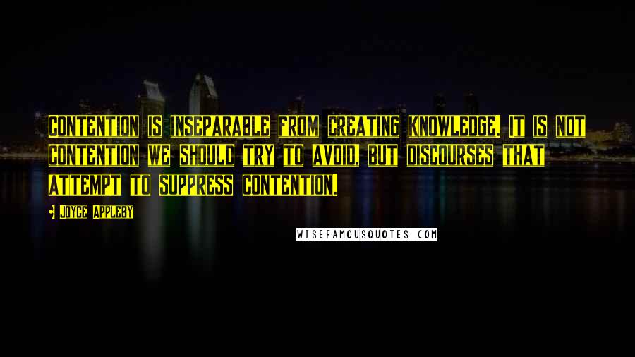 Joyce Appleby Quotes: Contention is inseparable from creating knowledge. It is not contention we should try to avoid, but discourses that attempt to suppress contention.