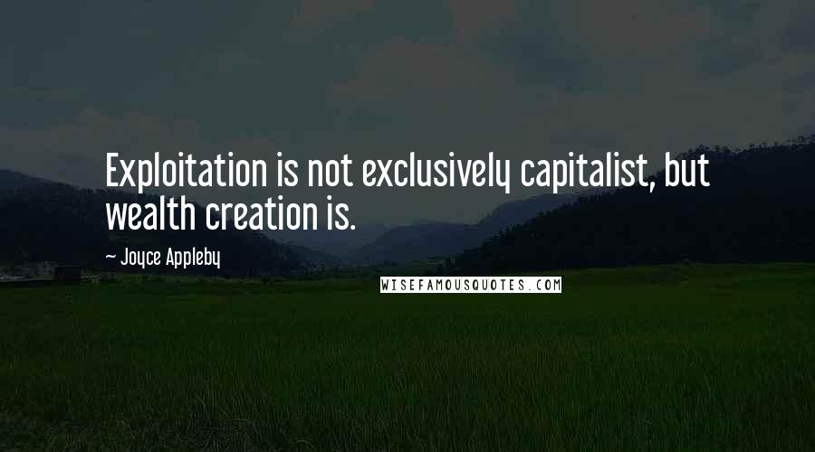 Joyce Appleby Quotes: Exploitation is not exclusively capitalist, but wealth creation is.