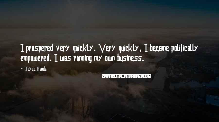 Joyce Banda Quotes: I prospered very quickly. Very quickly, I became politically empowered. I was running my own business.
