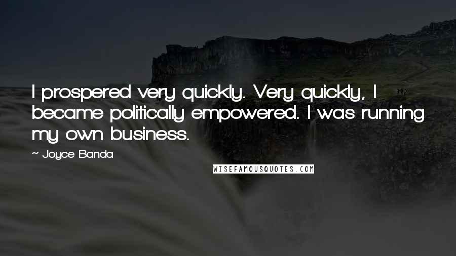 Joyce Banda Quotes: I prospered very quickly. Very quickly, I became politically empowered. I was running my own business.