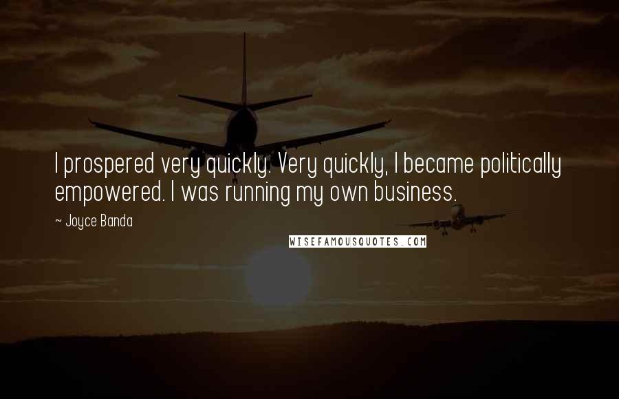Joyce Banda Quotes: I prospered very quickly. Very quickly, I became politically empowered. I was running my own business.