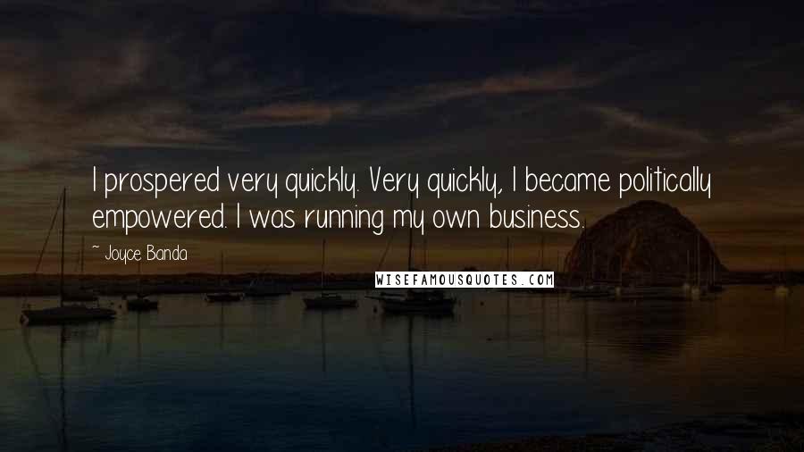 Joyce Banda Quotes: I prospered very quickly. Very quickly, I became politically empowered. I was running my own business.