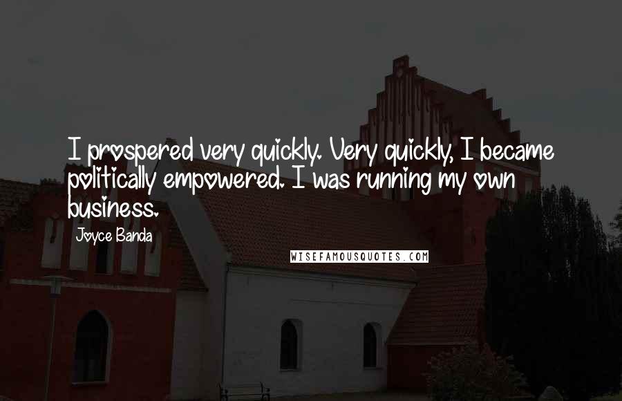 Joyce Banda Quotes: I prospered very quickly. Very quickly, I became politically empowered. I was running my own business.