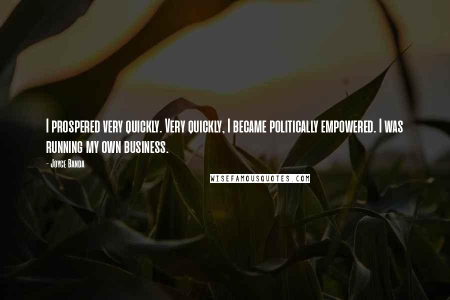 Joyce Banda Quotes: I prospered very quickly. Very quickly, I became politically empowered. I was running my own business.