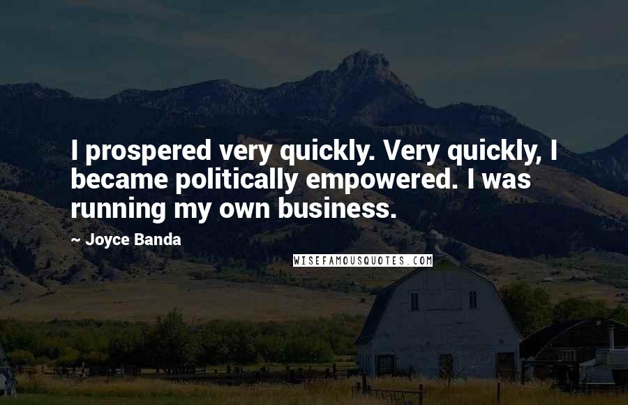 Joyce Banda Quotes: I prospered very quickly. Very quickly, I became politically empowered. I was running my own business.