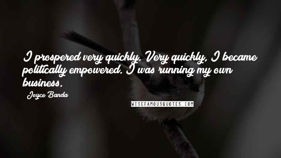 Joyce Banda Quotes: I prospered very quickly. Very quickly, I became politically empowered. I was running my own business.