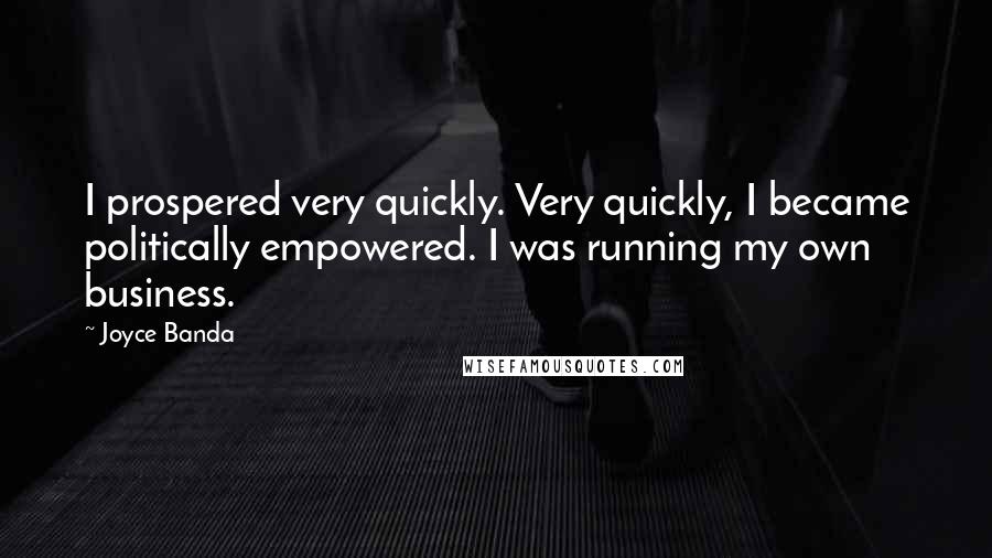 Joyce Banda Quotes: I prospered very quickly. Very quickly, I became politically empowered. I was running my own business.