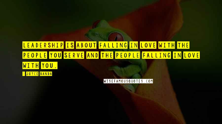 Joyce Banda Quotes: Leadership is about falling in love with the people you serve and the people falling in love with you.