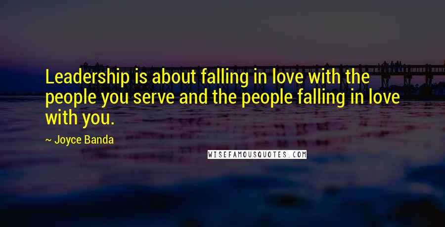 Joyce Banda Quotes: Leadership is about falling in love with the people you serve and the people falling in love with you.